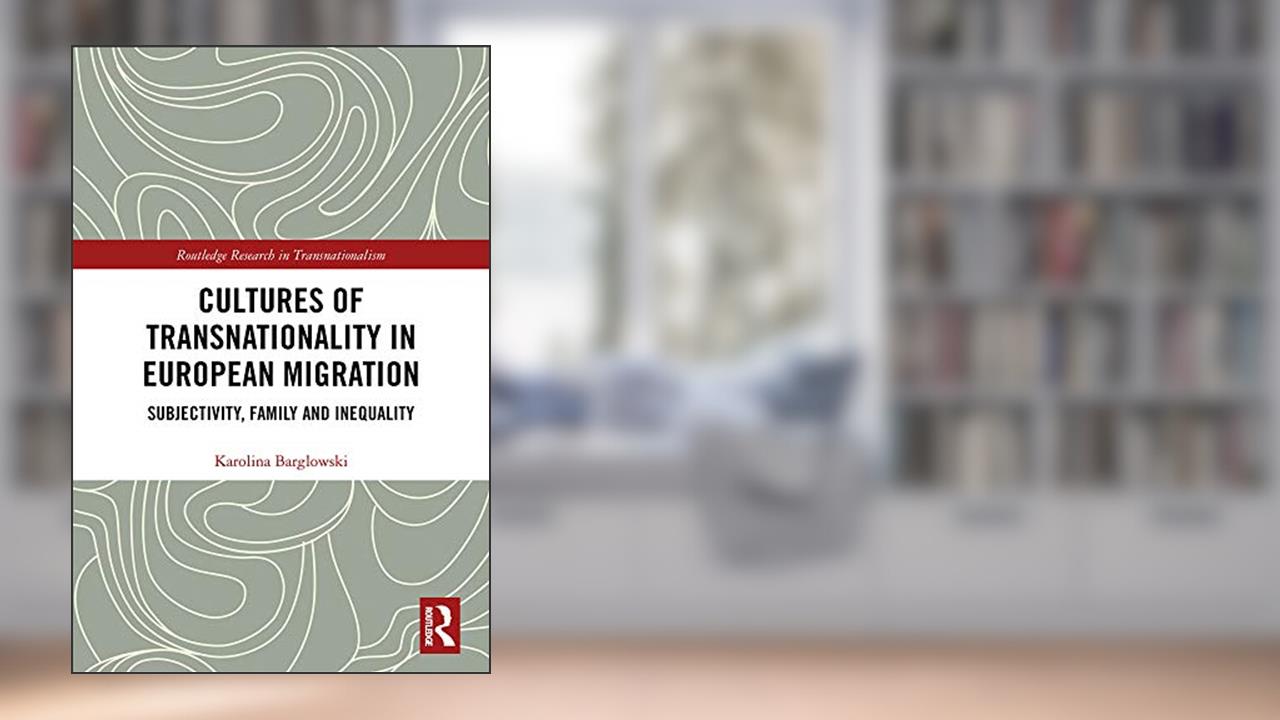 Cultures of Transnationality in European Migration: Subjectivity, Family and Inequality (Routledge Research in Transnationalism), written by Karolina Barglowski