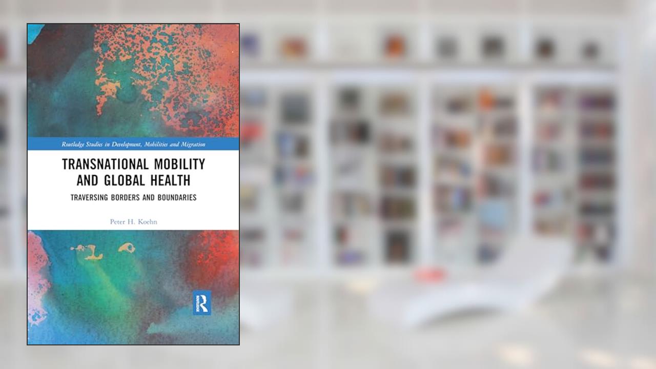 Transnational Mobility and Global Health (Routledge Studies in Development, Mobilities and Migration), written by Peter H. Koehn