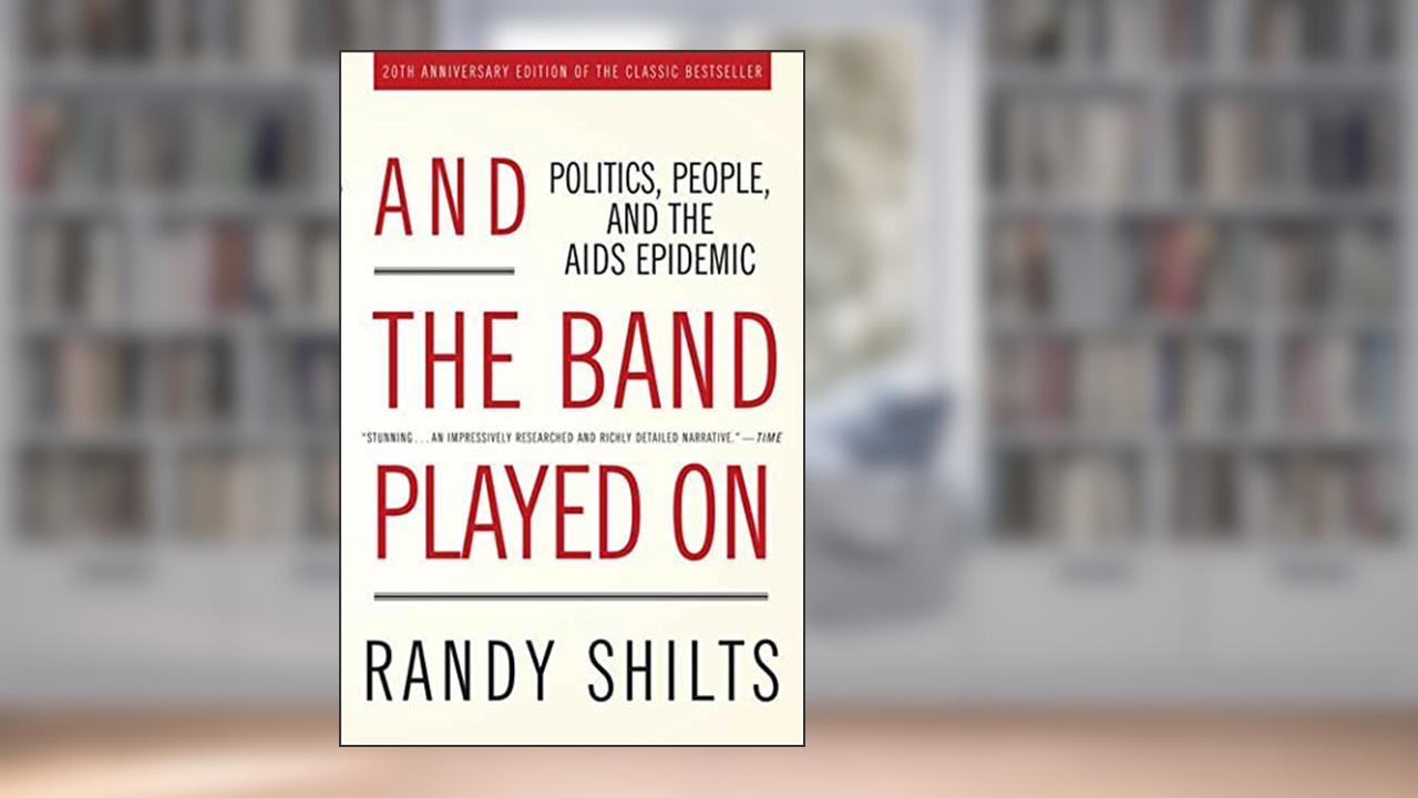 And the Band Played On: Politics, People, and the AIDS Epidemic, 20th-Anniversary Edition, written by Randy Shilts