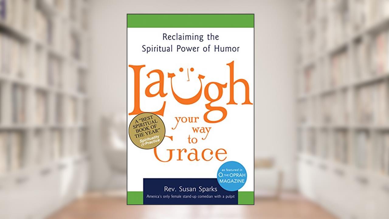 Laugh Your Way to Grace: Reclaiming the Spiritual Power of Humor, written by Rev. Susan Sparks