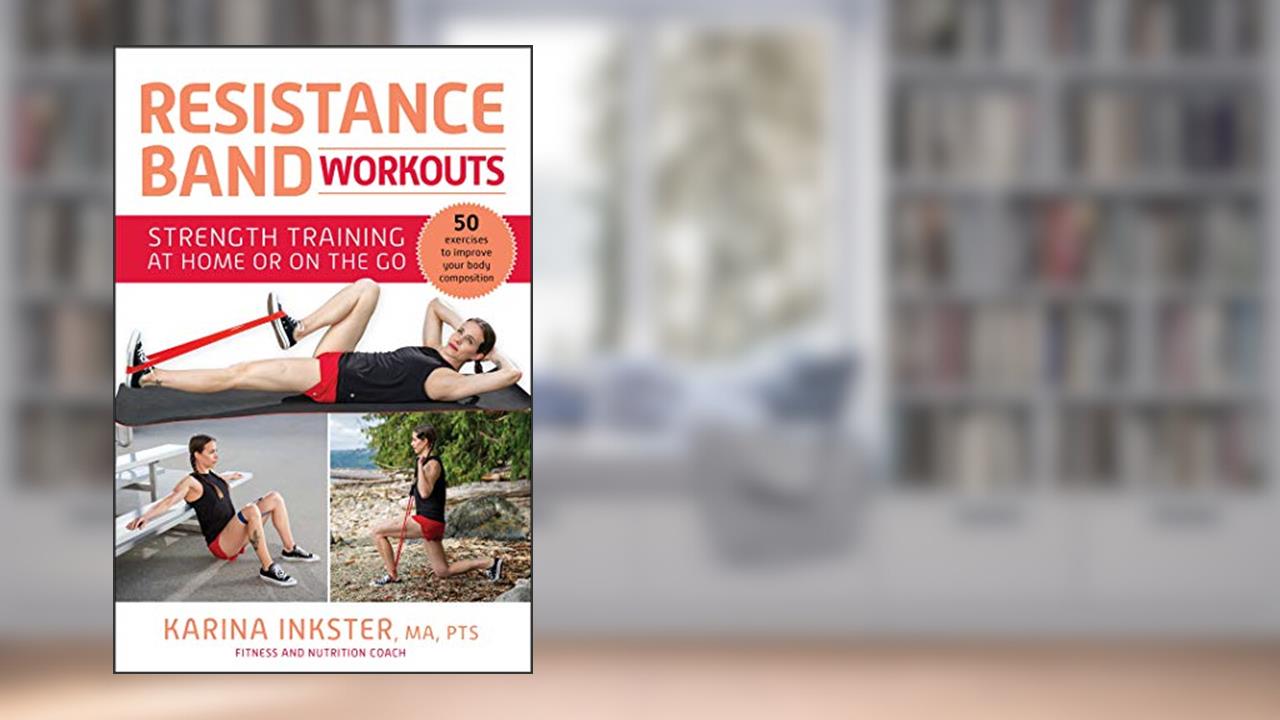 Resistance Band Workouts: 50 Exercises for Strength Training at Home or On the Go, written by Karina Inkster