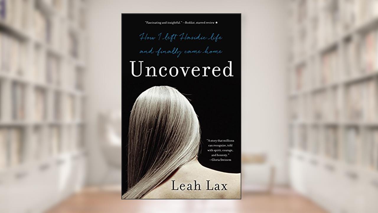 Uncovered: How I Left Hasidic Life and Finally Came Home, written by Leah Lax