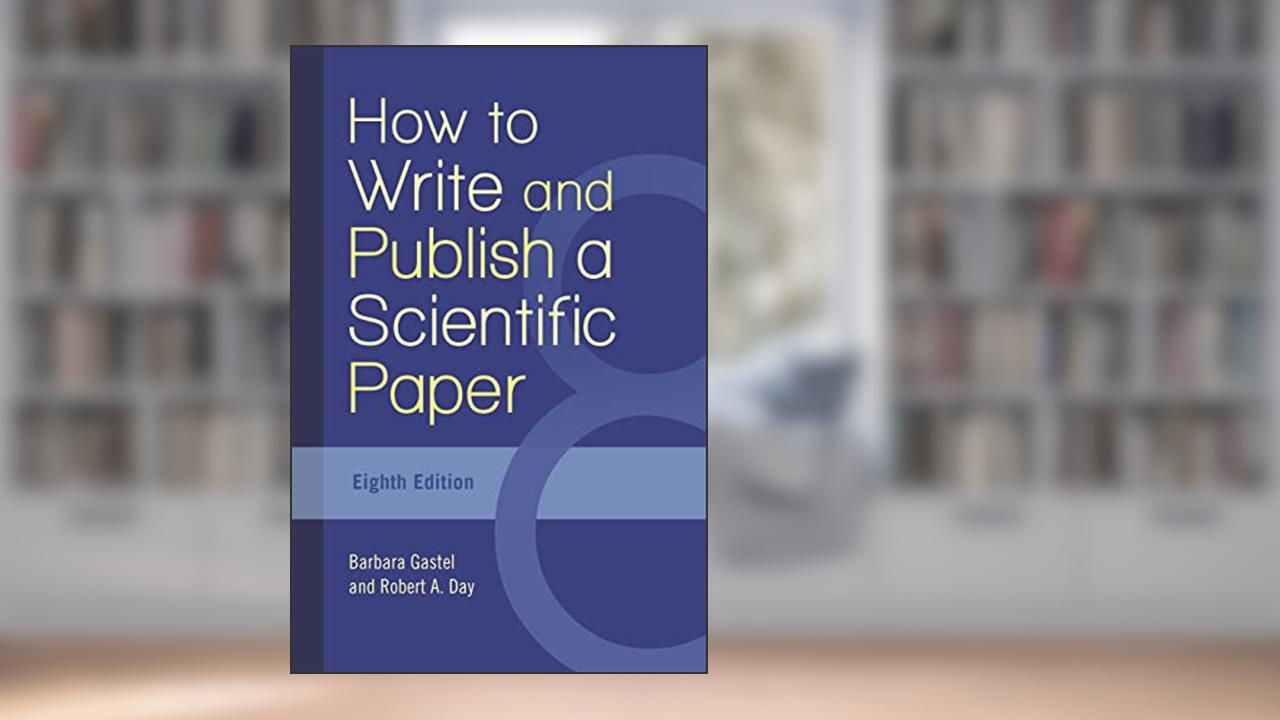 How to Write and Publish a Scientific Paper, written by Barbara Gastel; Robert A. Day