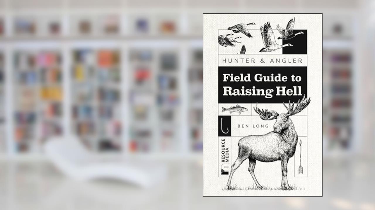 Hunter & Angler: Field Guide to Raising Hell, written by Ben Long