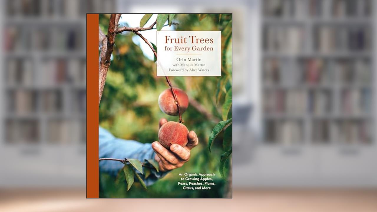 Fruit Trees for Every Garden: An Organic Approach to Growing Apples, Pears, Peaches, Plums, Citrus, and More, written by Orin Martin; Manjula Martin