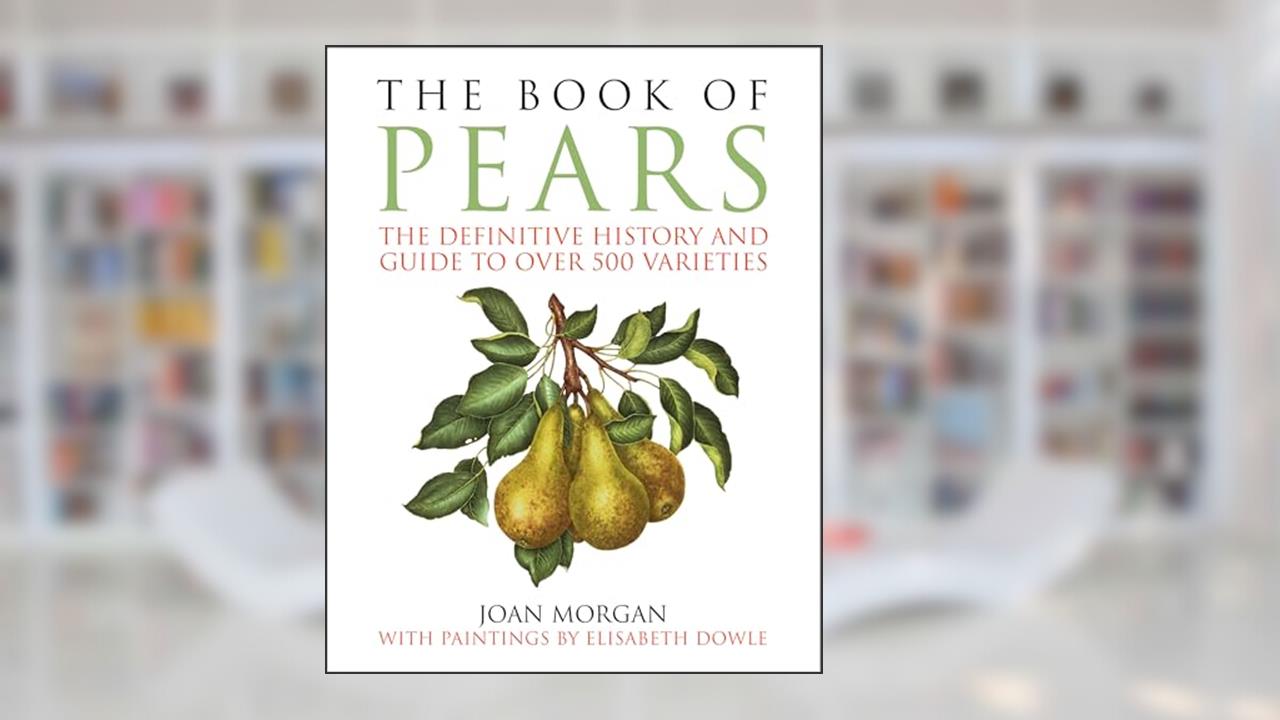 The Book of Pears: The Definitive History and Guide to Over 500 Varieties, written by Joan Morgan
