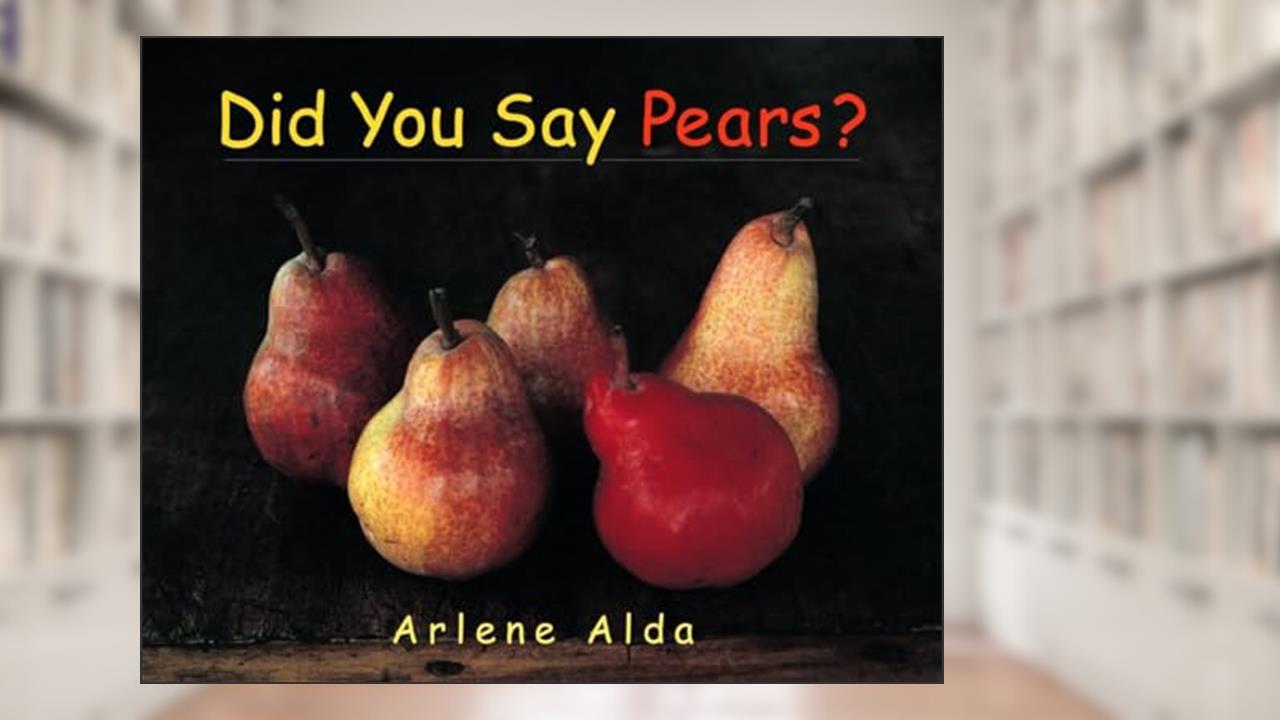 Did You Say Pears?, written by Arlene Alda