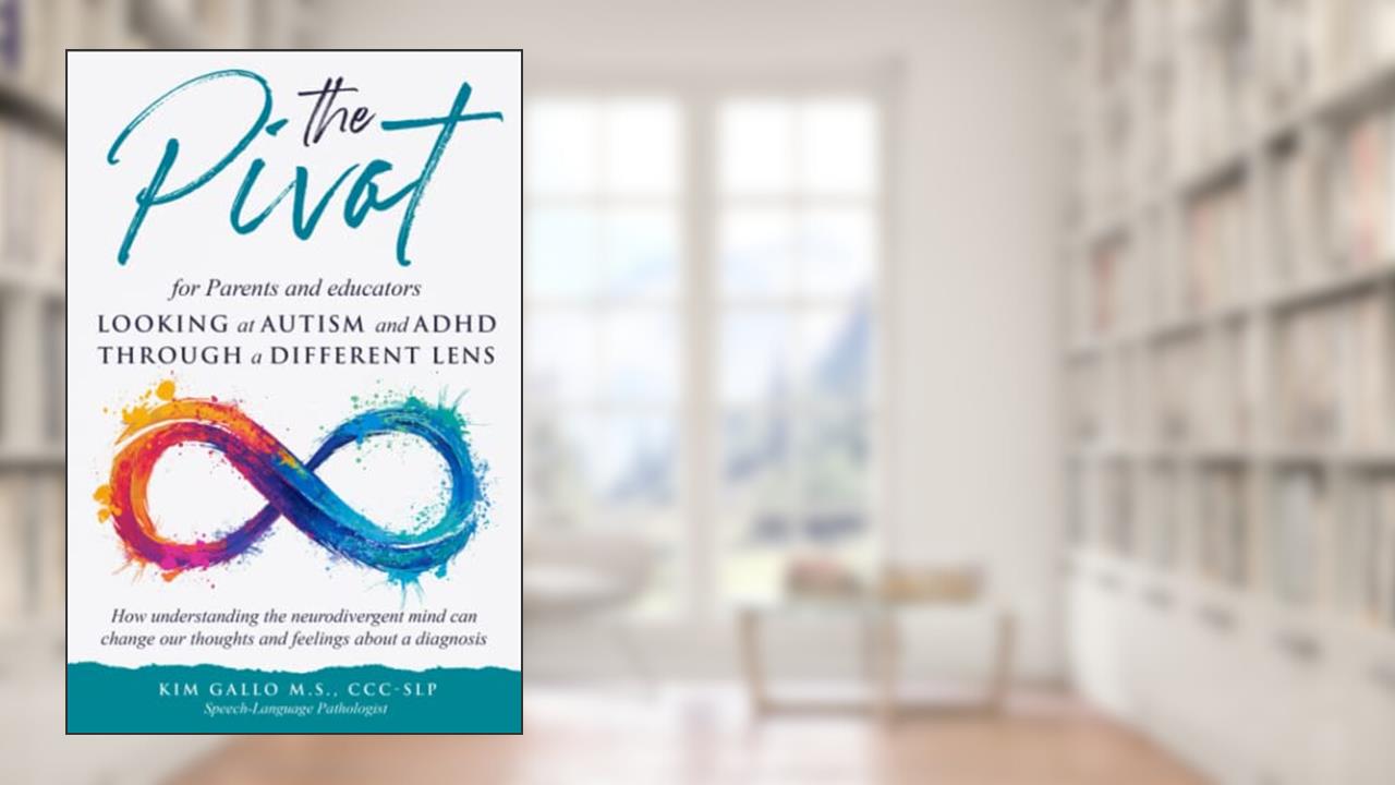 The Pivot for Parents & Educators Looking at Autism and ADHD through a Different Lens: How understanding the neurodivergent mind can change our thoughts and feelings about a diagnosis, written by Kim Gallo