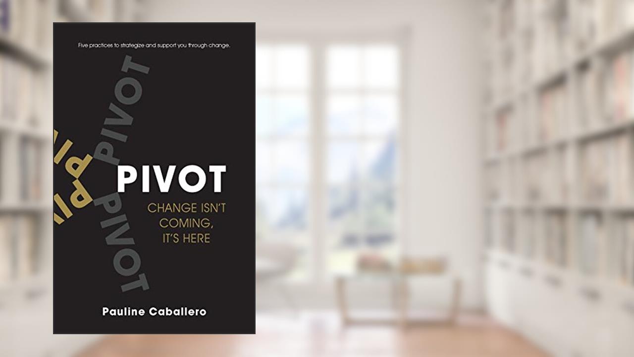 PIVOT: Five Practices to Strategize and Support You Through Change, written by Pauline Caballero