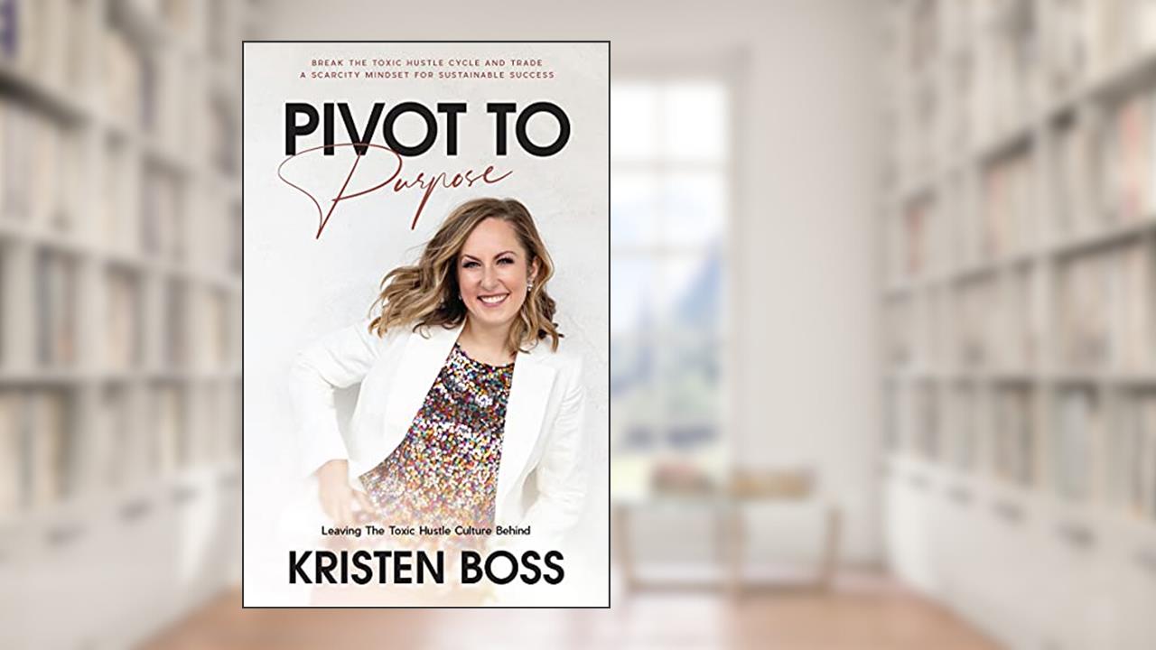 Pivot to Purpose: Leaving the Toxic Hustle Culture Behind, written by Kristen Boss