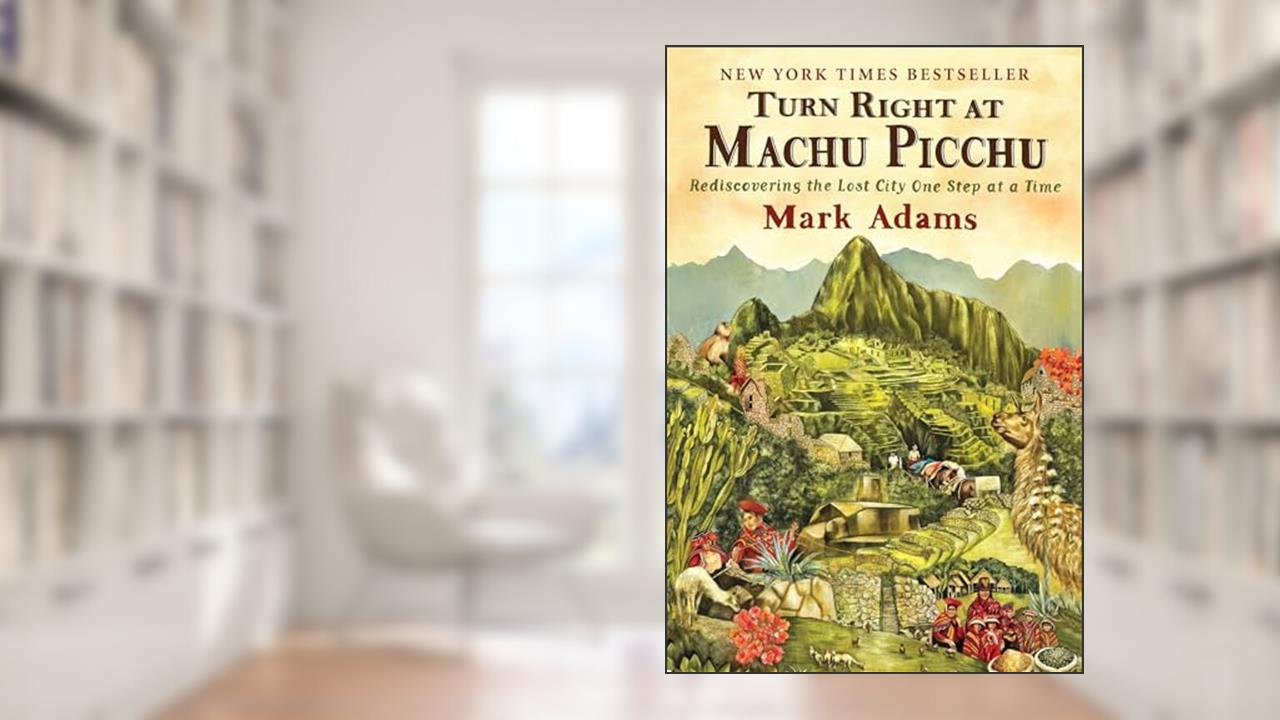 Turn Right at Machu Picchu: Rediscovering the Lost City One Step at a Time, written by Mark Adams