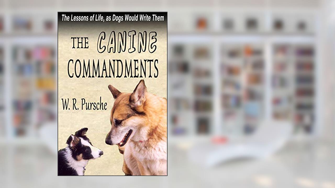 The Canine Commandments: Life Lessons From Dogs, written by W. R. Pursche
