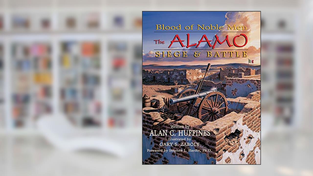 Blood of Noble Men: The Alamo Siege & Battle, written by Alan C Huffines
