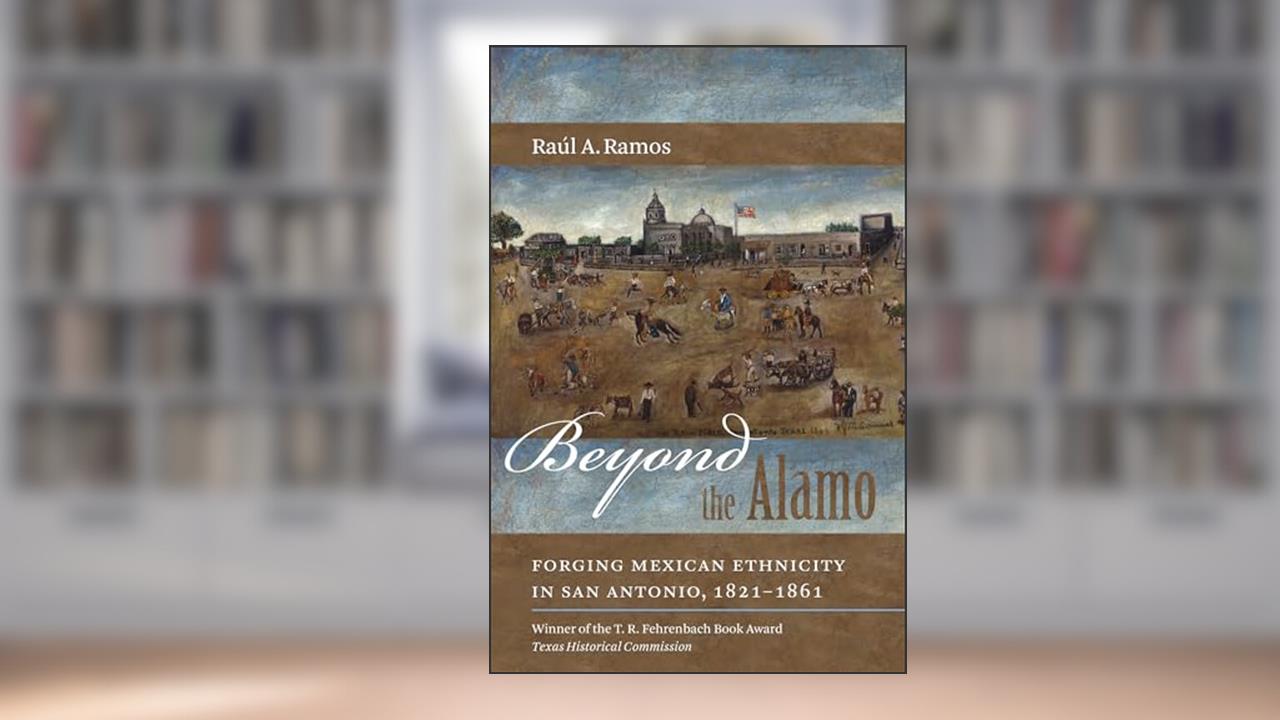 Beyond the Alamo: Forging Mexican Ethnicity in San Antonio, 1821-1861, written by Raúl A. Ramos
