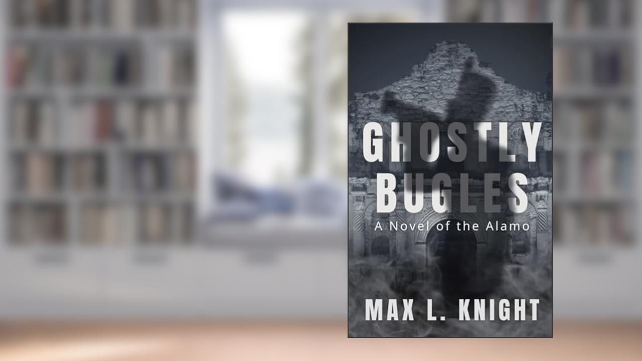 Ghostly Bugles: A Novel of the Alamo, written by Max L. Knight