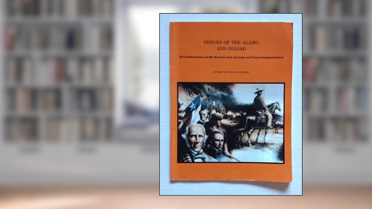 Heroes of the Alamo and Goliad: Revolutionaries on the Road to San Jacinto and Texas Independence, written by Mary Ann Noonan-Guerra