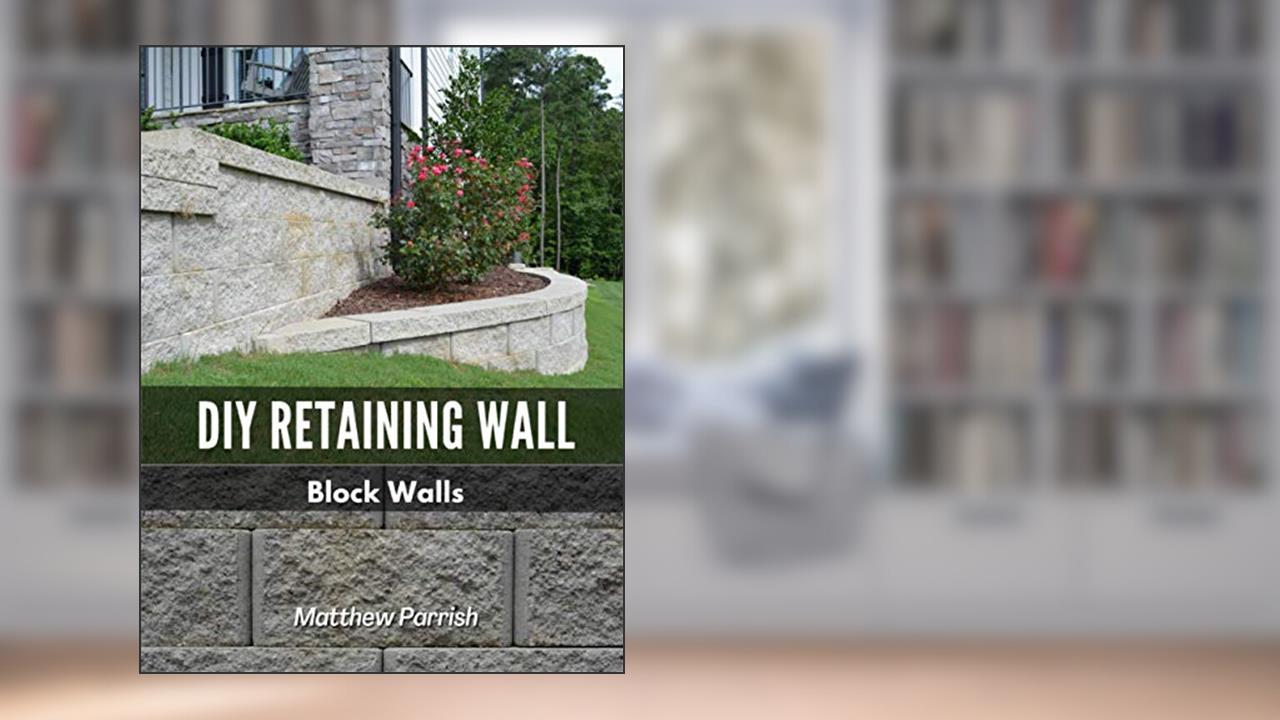 DIY Retaining Wall - Block Walls: Helping you with all steps of planning and building your own retaining wall using segmental concrete blocks, written by Matthew Parrish