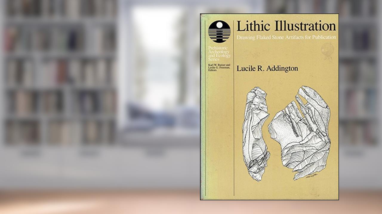 Lithic Illustration: Drawing Flaked Stone Artifacts for Publication, written by Lucile R. Addington