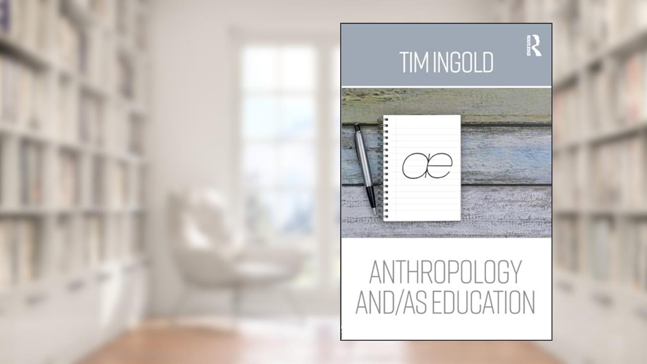 Anthropology and/as Education, written by Tim Ingold