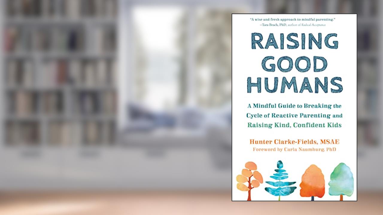 Raising Good Humans: A Mindful Guide to Breaking the Cycle of Reactive Parenting and Raising Kind, Confident Kids, written by Hunter Clarke-Fields MSAE