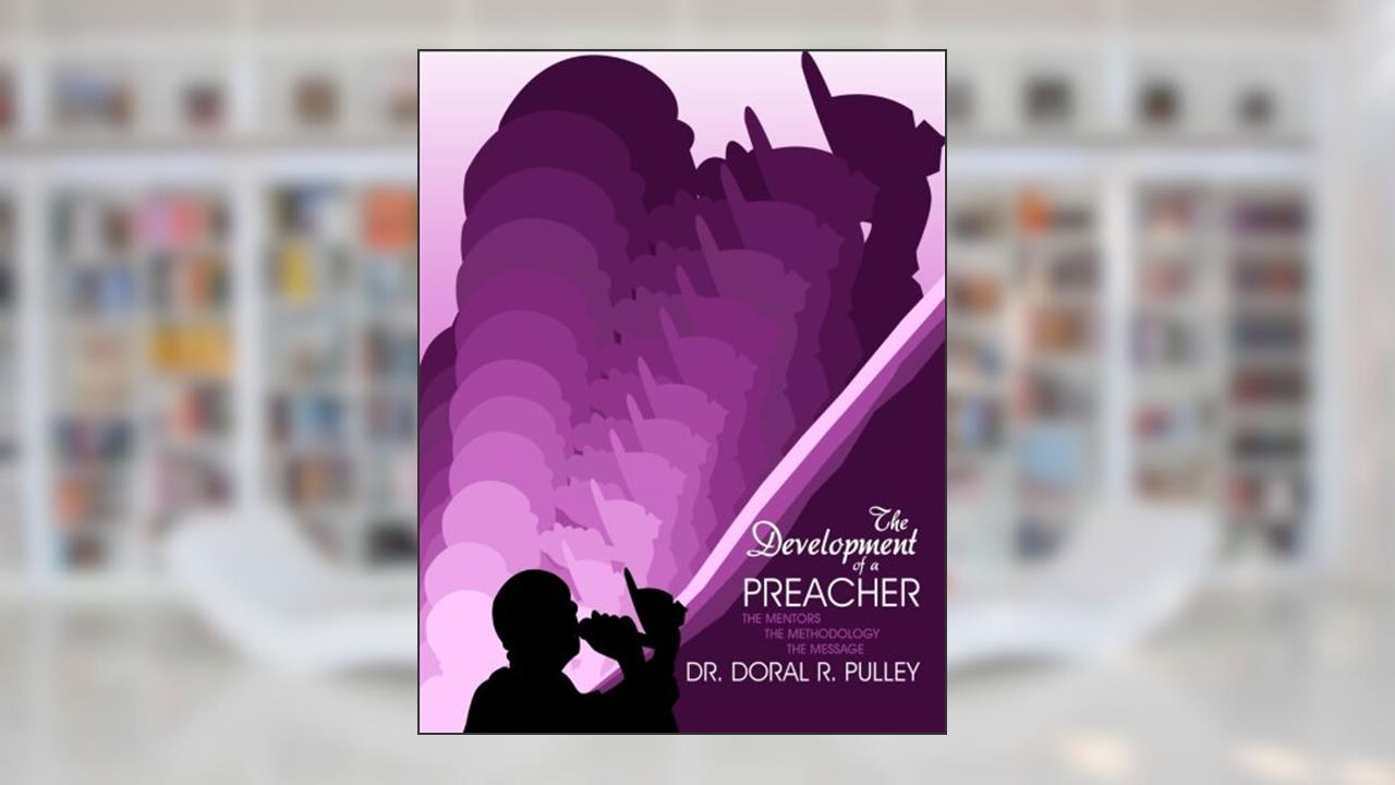 The Development of a Preacher, written by Dr. Doral R Pulley