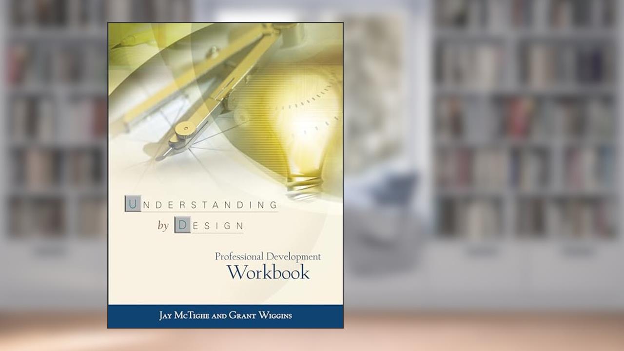 Understanding by Design: Professional Development Workbook, written by Jay McTighe; Grant Wiggins