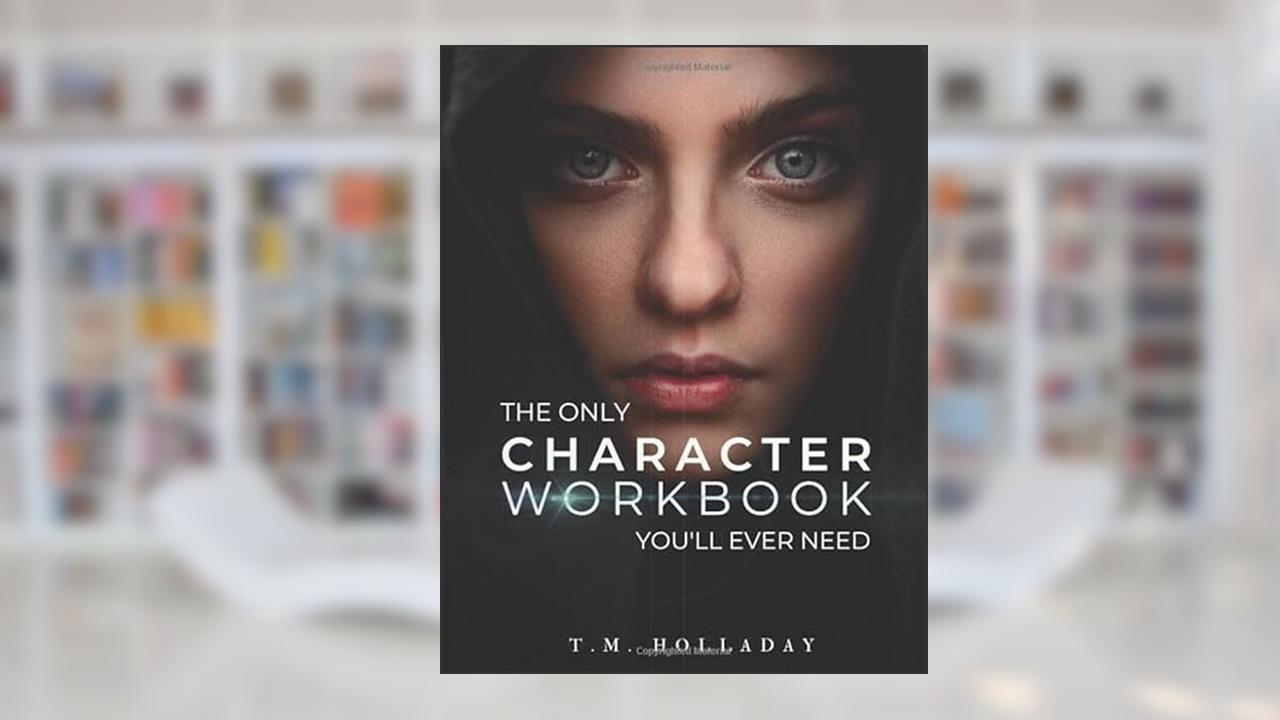 The Only Character Workbook You'll Ever Need: Your New Character Bible (Series Bibles for Writers), written by T.M. Holladay