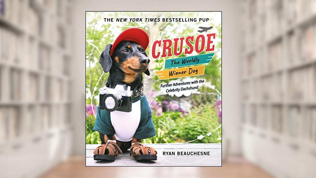 Crusoe, the Worldly Wiener Dog: Further Adventures with the Celebrity Dachshund, written by Ryan Beauchesne