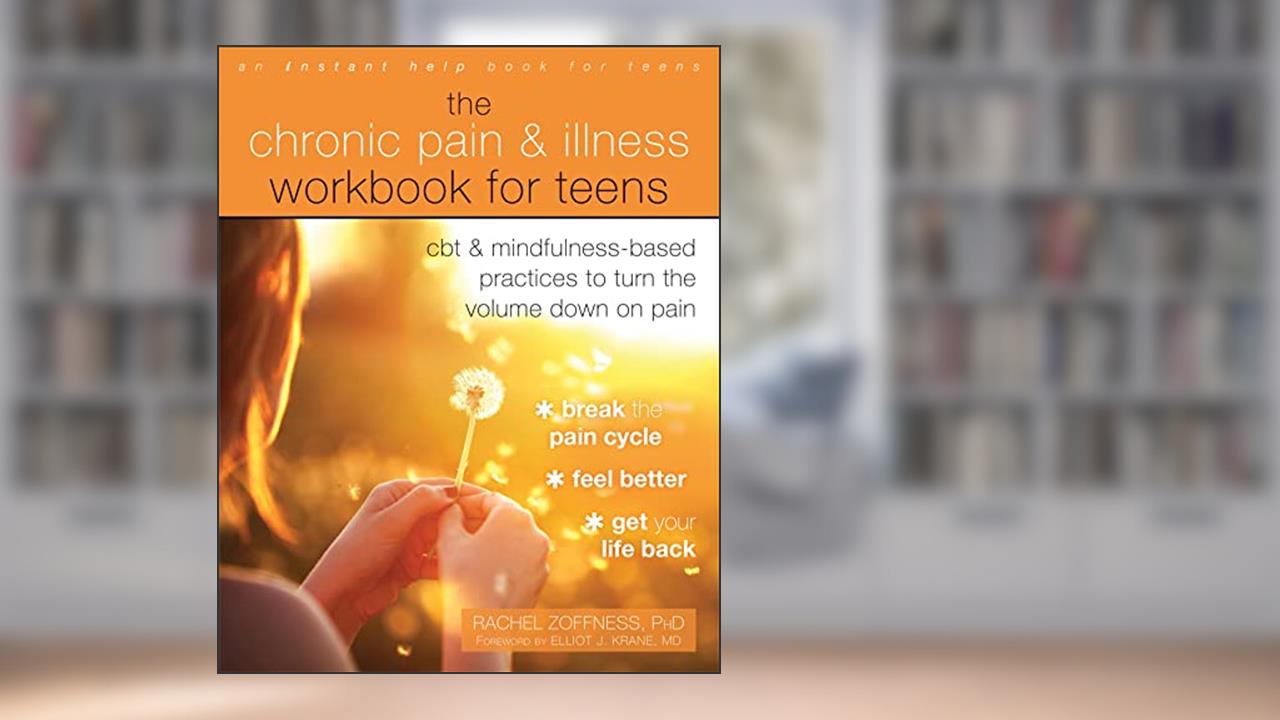 The Chronic Pain and Illness Workbook for Teens: CBT and Mindfulness-Based Practices to Turn the Volume Down on Pain, written by Rachel Zoffness MS  PhD
