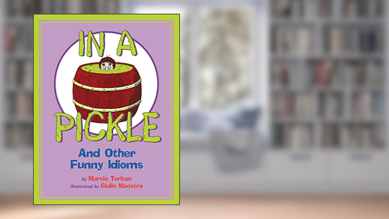 In a Pickle: And Other Funny Idioms, written by Marvin Terban; Giulio Maestro