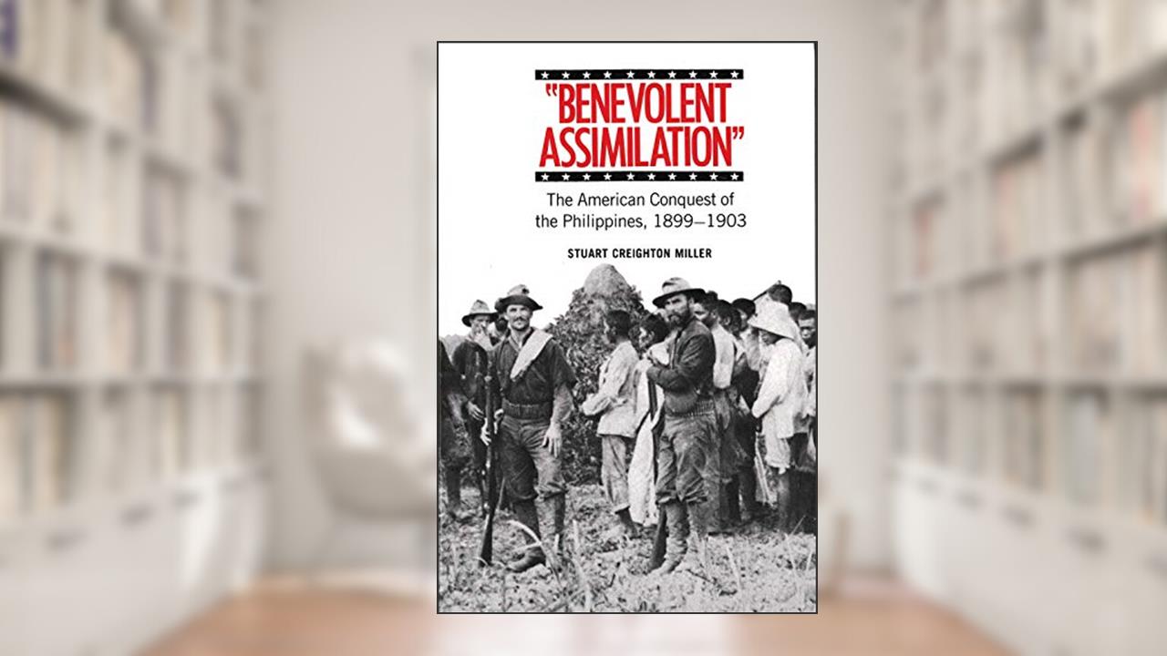 Benevolent Assimilation: The American Conquest of the Philippines, 1899-1903, written by Stuart Creighton Miller