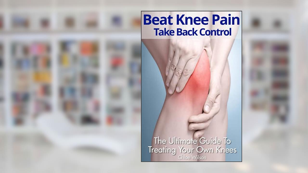 Beat Knee Pain: Take Back Control: The Ultimate Guide To Treating Your Own Knees, written by Chloe Wilson