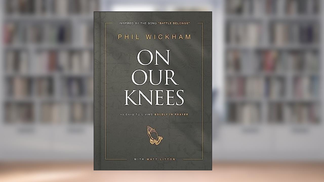 On Our Knees: 40 Days to Living Boldly in Prayer, written by Phil Wickham; Matt Litton