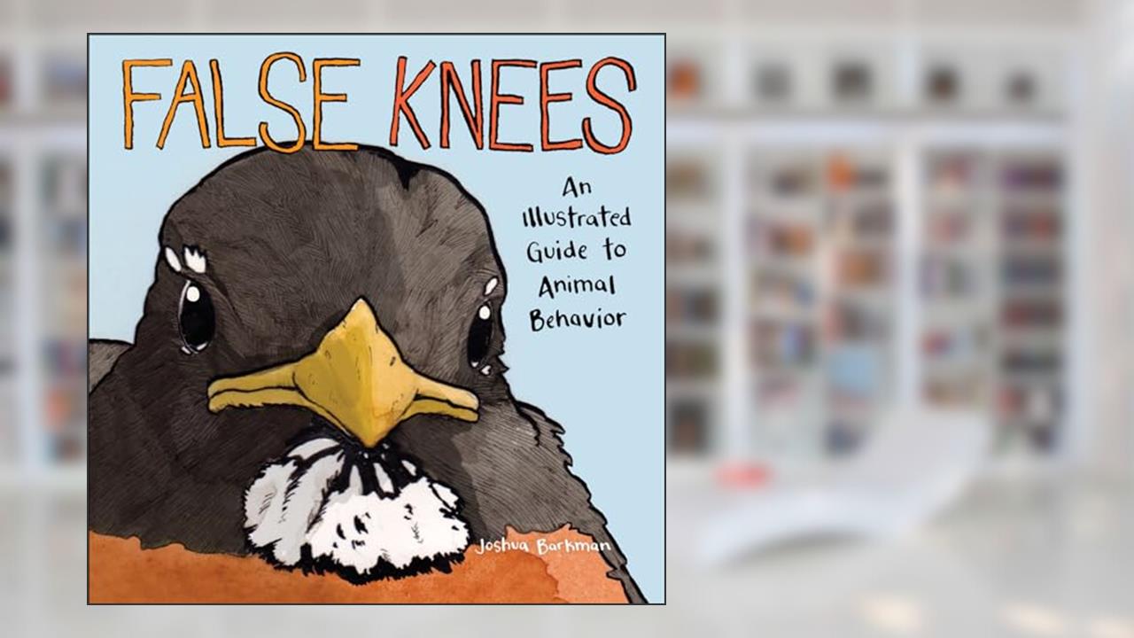 False Knees: An Illustrated Guide to Animal Behavior, written by Joshua Barkman