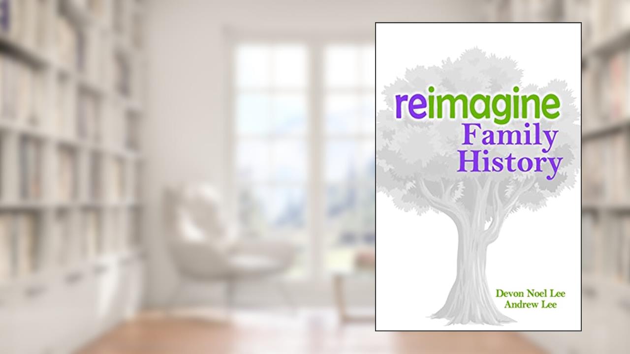 Reimagine Family History, written by Devon Noel Lee; Andrew Lee