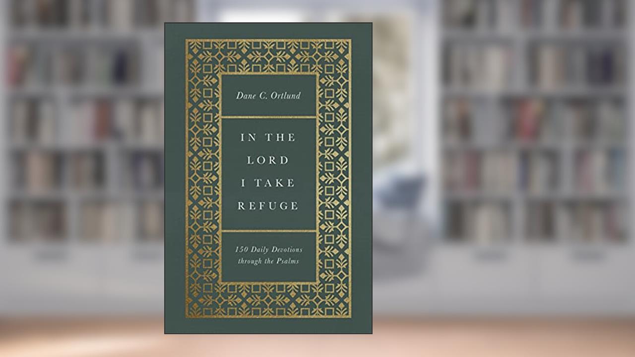 In the Lord I Take Refuge: 150 Daily Devotions through the Psalms, written by Dane Ortlund