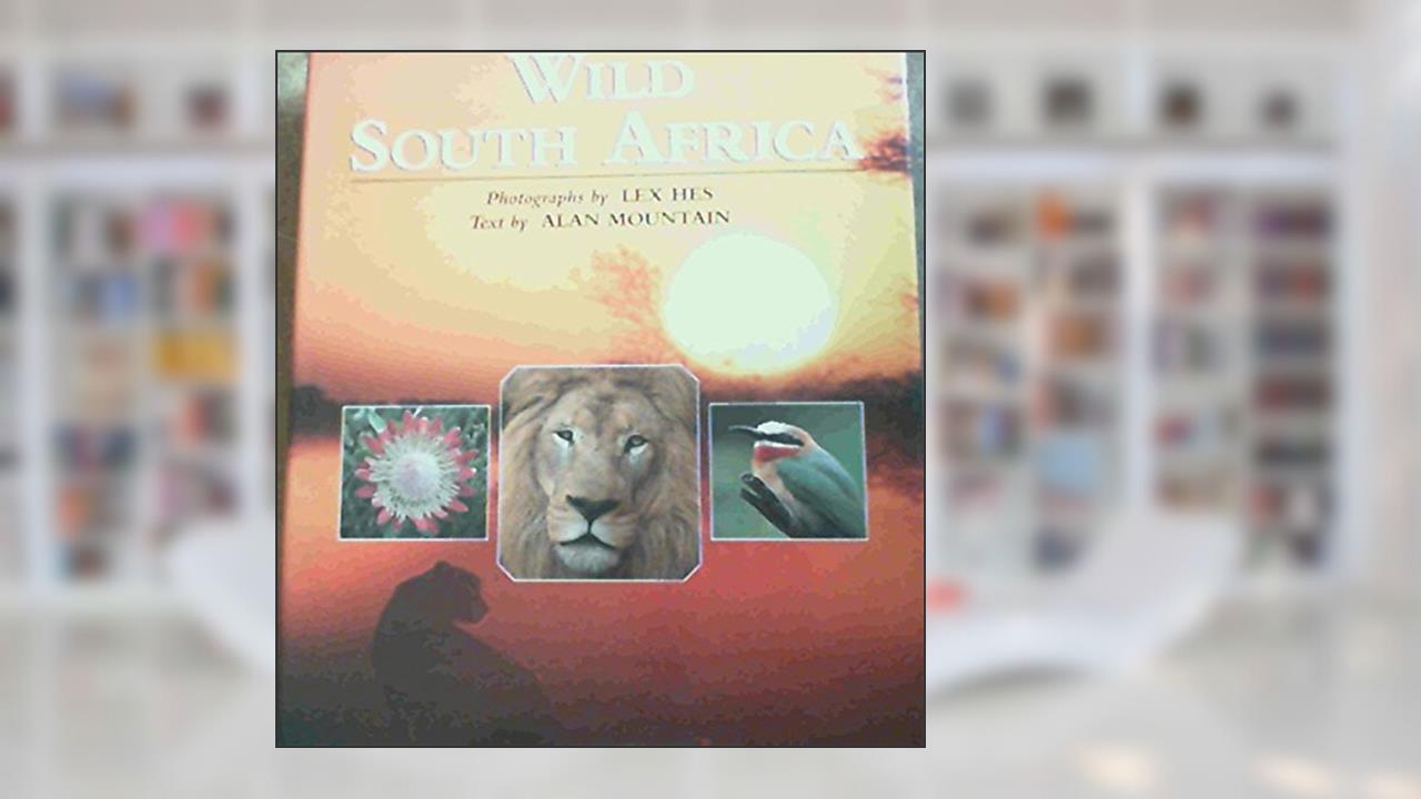 Wild South Africa, written by Alan G. Mountain; Lex Hes