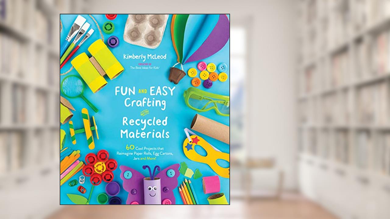 Fun and Easy Crafting with Recycled Materials: 60 Cool Projects that Reimagine Paper Rolls, Egg Cartons, Jars and More!, written by Kimberly McLeod