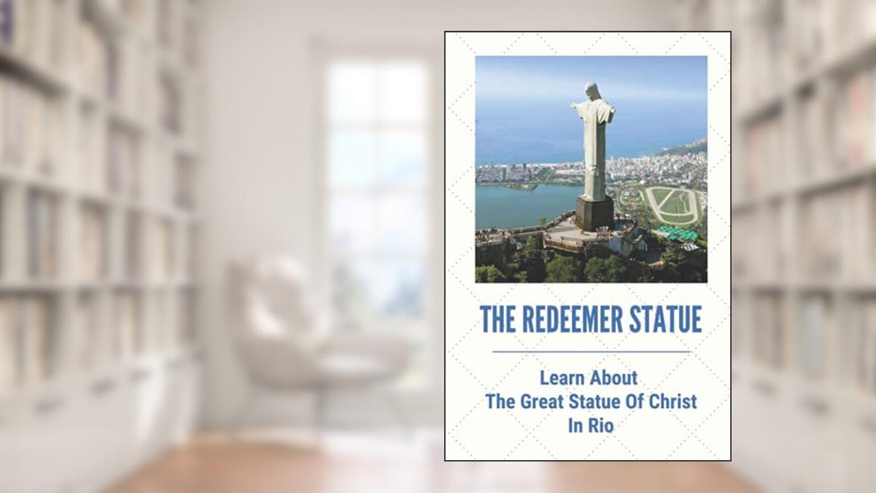 The Redeemer Statue: Learn About The Great Statue Of Christ In Rio: Know Christ The Redeemer, written by Hipolito Maynerich
