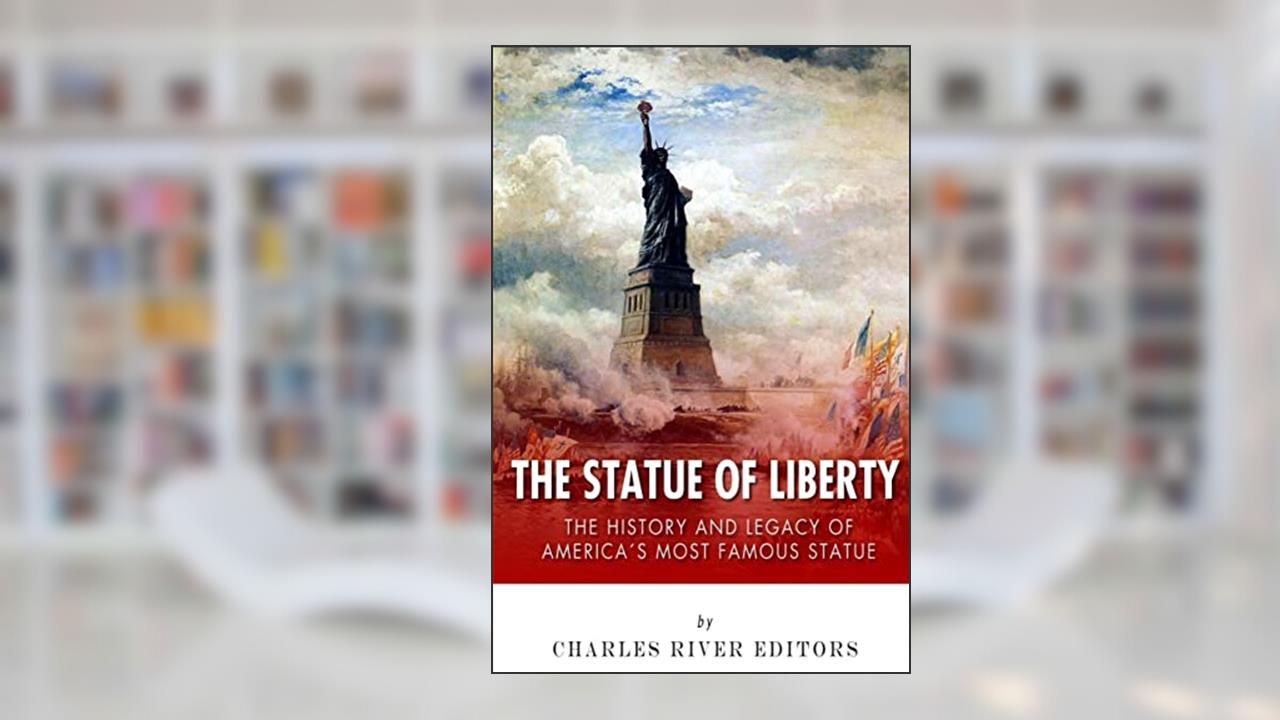 The Statue of Liberty: The History and Legacy of America's Most Famous Statue, written by Charles River Editors