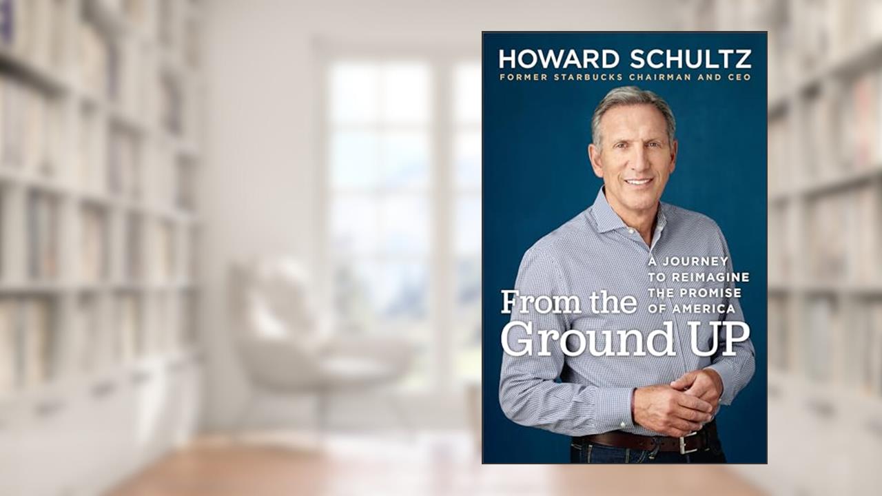 From the Ground Up: A Journey to Reimagine the Promise of America, written by Howard Schultz