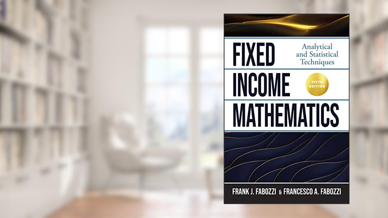 Fixed Income Mathematics, Fifth Edition: Analytical and Statistical Techniques, written by Frank J. Fabozzi; Francesco Fabozzi