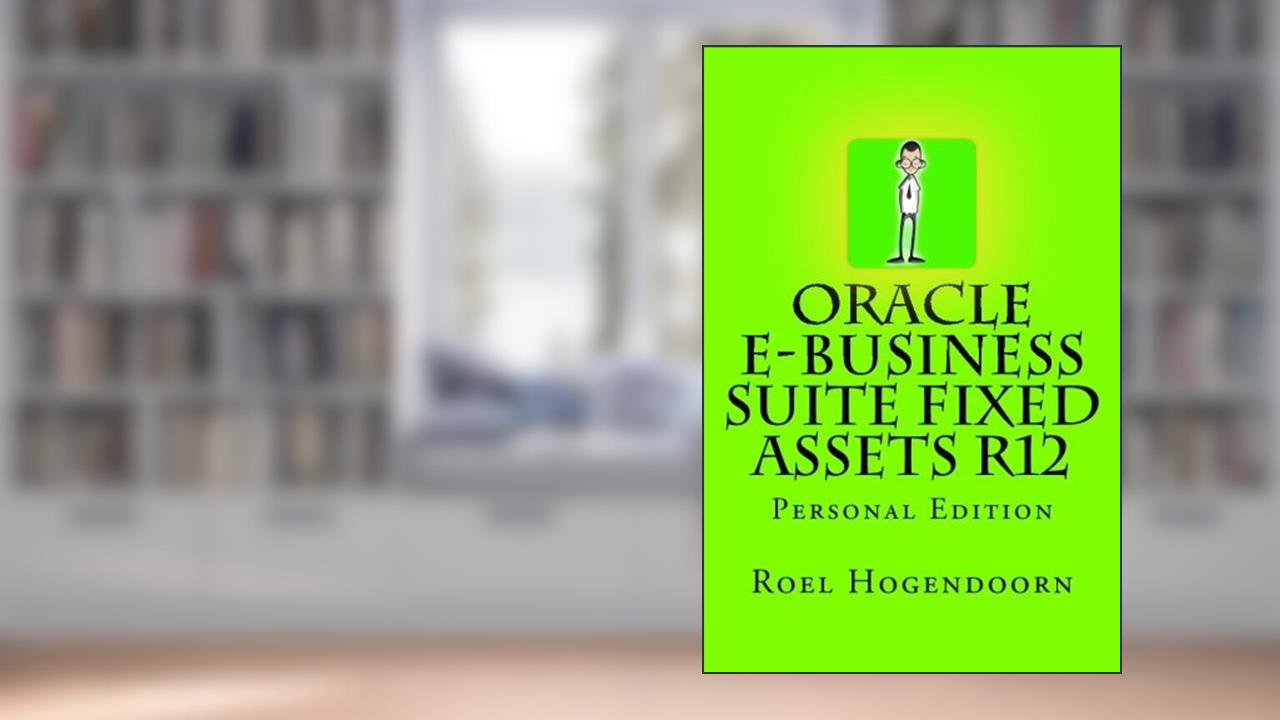 Oracle e-Business Suite Fixed Assets R12: Personal Edition, written by ir Roel A. Hogendoorn MSc