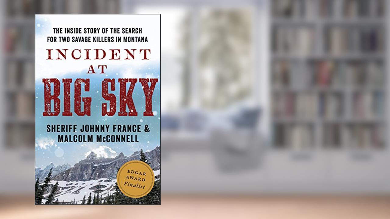 Incident at Big Sky: The Inside Story of the Search for Two Savage Killers in Montana, written by Johnny France; Malcolm McConnell