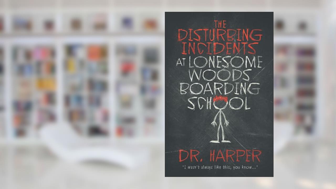 The Disturbing Incidents at Lonesome Woods Boarding School, written by Dr. Harper