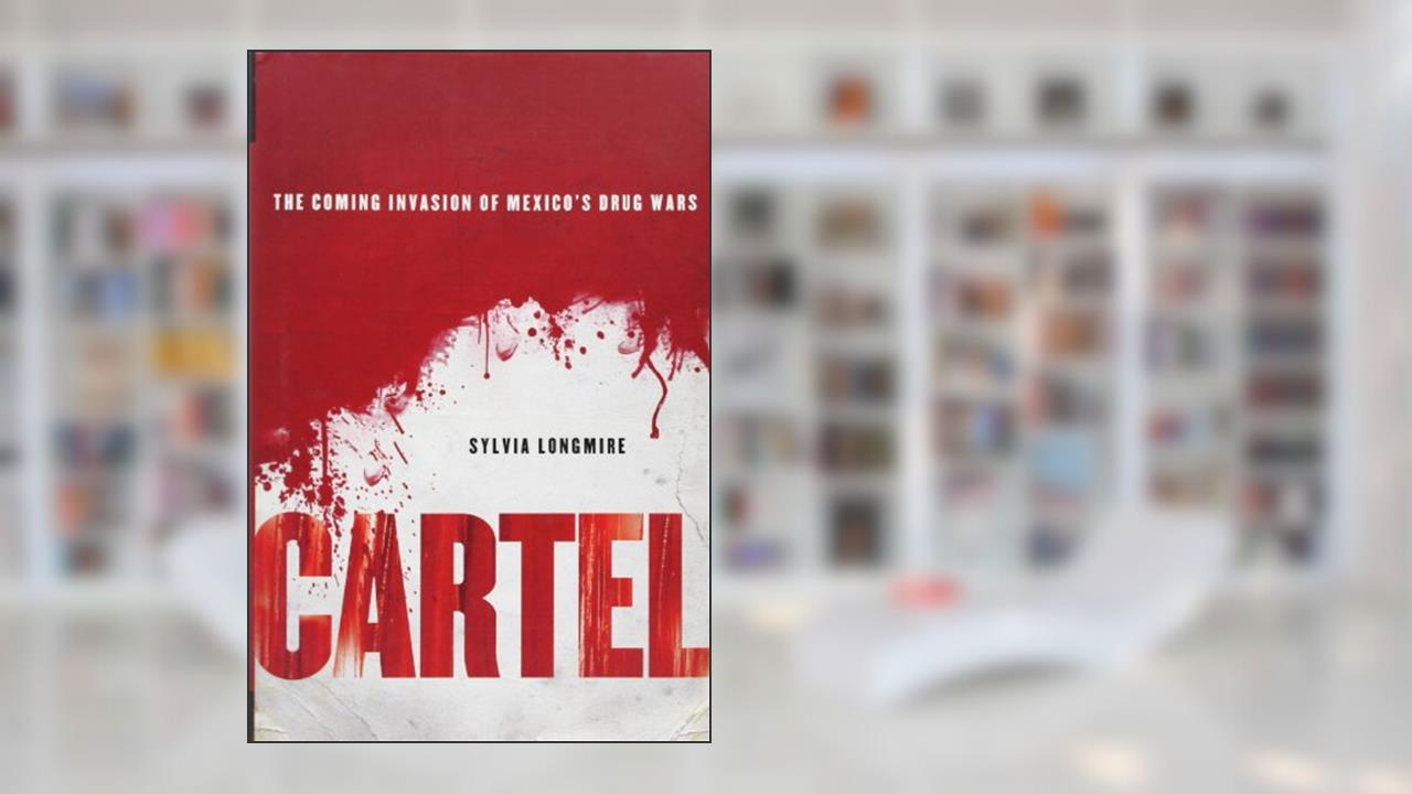Cartel: The Coming Invasion of Mexico's Drug Wars, written by Sylvia Longmire