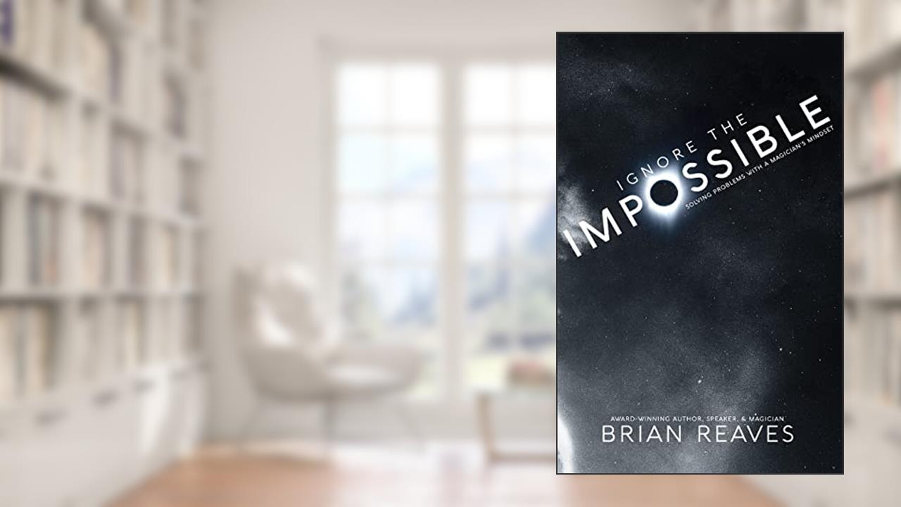 Ignore the Impossible: Solving Problems With A Magician's Mindset (Living the Impossible Life), written by Brian Reaves