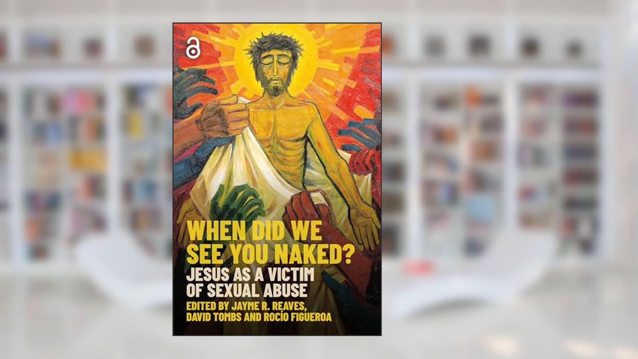 When Did we See You Naked?: Jesus as a Victim of Sexual Abuse, written by Jayme Reaves