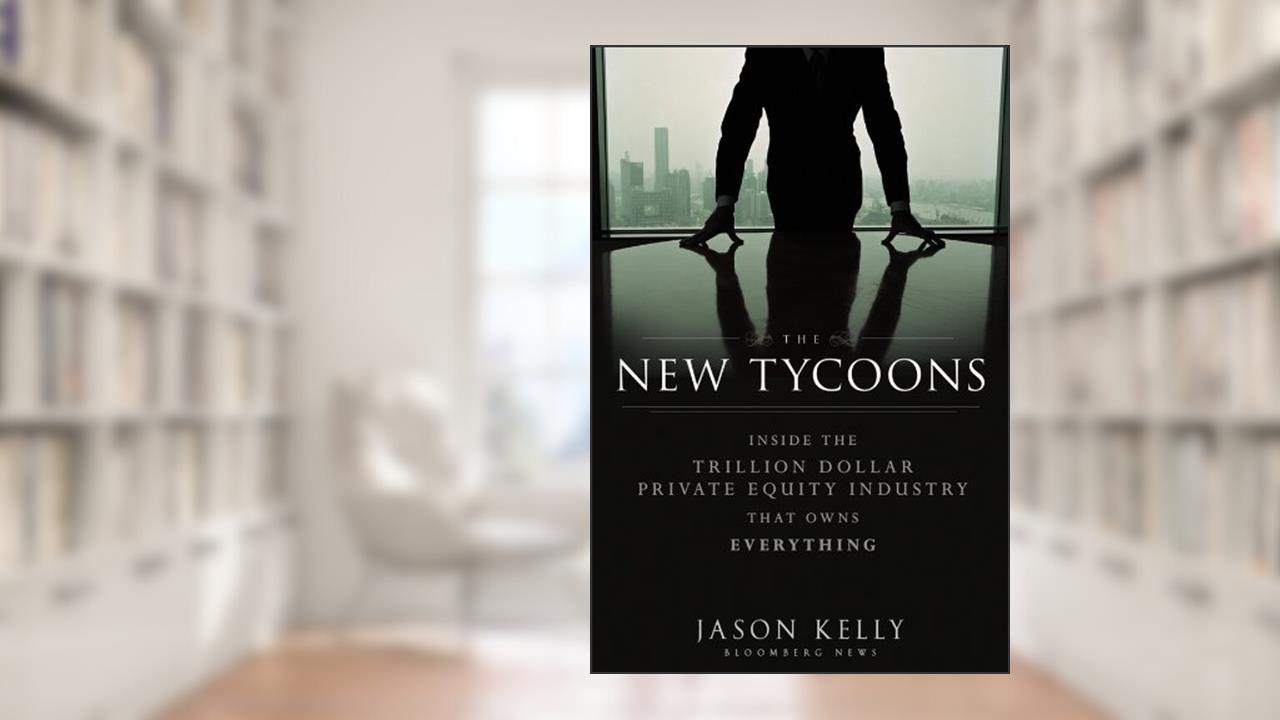 The New Tycoons: Inside the Trillion Dollar Private Equity Industry That Owns Everything (Bloomberg), written by Jason Kelly