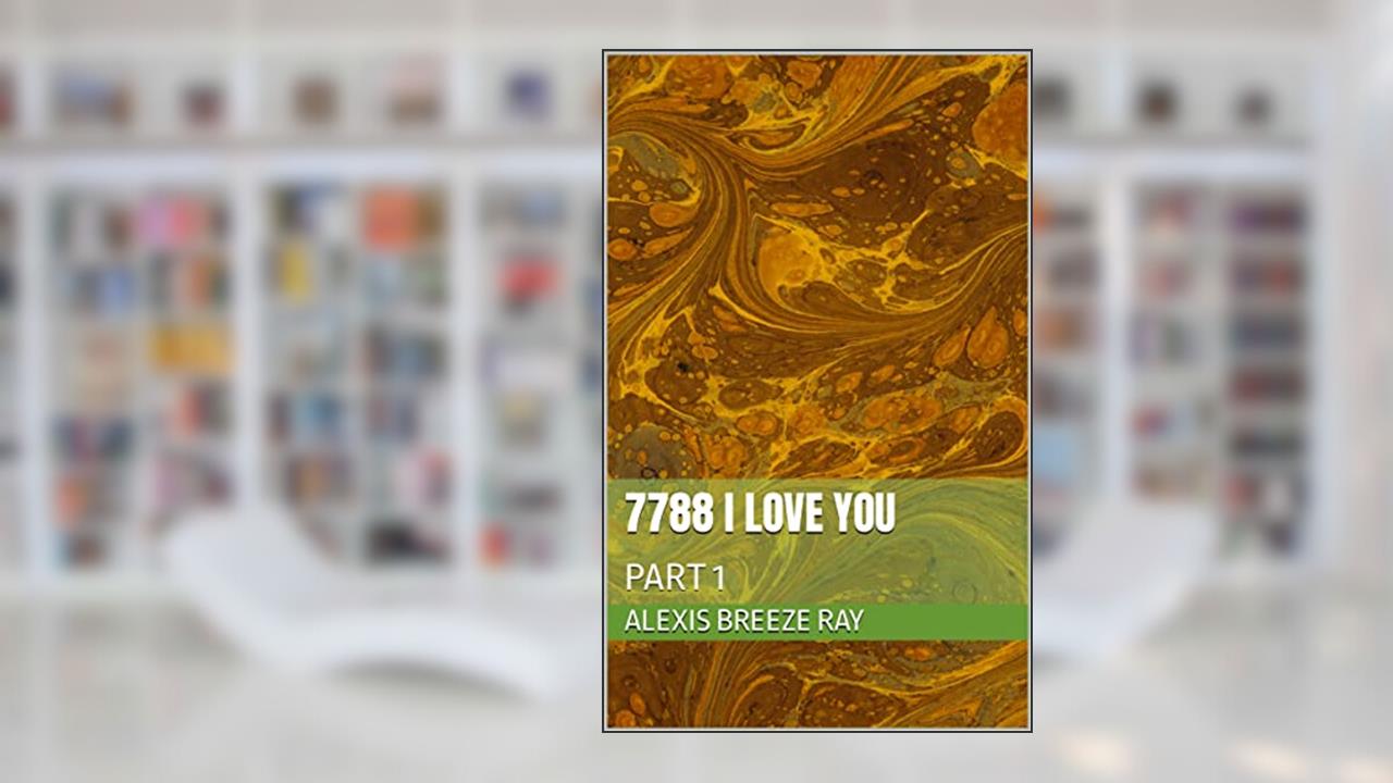 7788 I Love You: PART 1, written by Alexis Breeze RAY